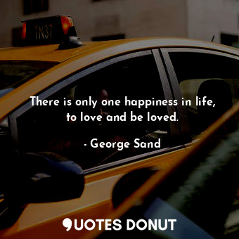  There is only one happiness in life, to love and be loved.... - George Sand - Quotes Donut