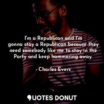  I&#39;m a Republican and I&#39;m gonna stay a Republican because they need someb... - Charles Evers - Quotes Donut