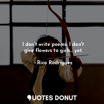  I don&#39;t write poems. I don&#39;t give flowers to girls... yet.... - Rico Rodriguez - Quotes Donut