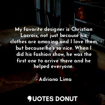  My favorite designer is Christian Lacroix, not just because his clothes are amaz... - Adriana Lima - Quotes Donut