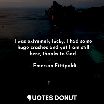  I was extremely lucky. I had some huge crashes and yet I am still here, thanks t... - Emerson Fittipaldi - Quotes Donut