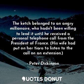  The ketch belonged to an angry millionaire, who hadn't been willing to lend it u... - Peter Dickinson - Quotes Donut