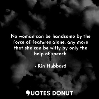  No woman can be handsome by the force of features alone, any more that she can b... - Kin Hubbard - Quotes Donut