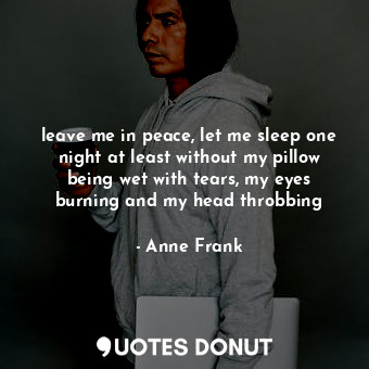  leave me in peace, let me sleep one night at least without my pillow being wet w... - Anne Frank - Quotes Donut
