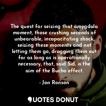  The quest for seizing that amygdala moment, those crushing seconds of unbearable... - Jon Ronson - Quotes Donut