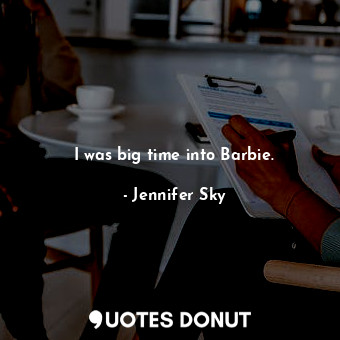  I was big time into Barbie.... - Jennifer Sky - Quotes Donut