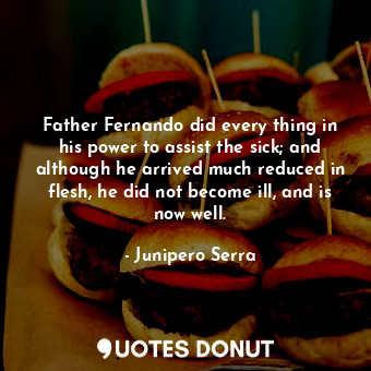  Father Fernando did every thing in his power to assist the sick; and although he... - Junipero Serra - Quotes Donut