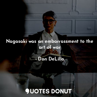  Nagasaki was an embarrassment to the art of war... - Don DeLillo - Quotes Donut