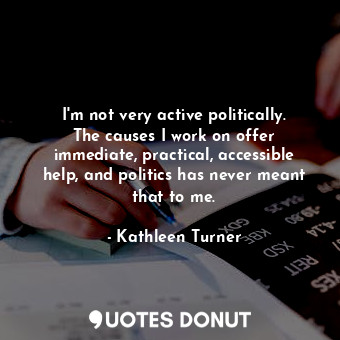  I&#39;m not very active politically. The causes I work on offer immediate, pract... - Kathleen Turner - Quotes Donut