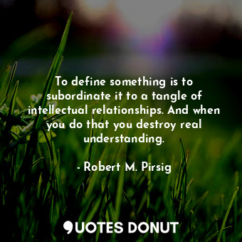  To define something is to subordinate it to a tangle of intellectual relationshi... - Robert M. Pirsig - Quotes Donut