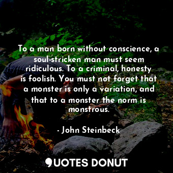  To a man born without conscience, a soul-stricken man must seem ridiculous. To a... - John Steinbeck - Quotes Donut