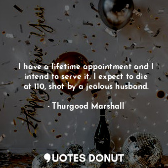  I have a lifetime appointment and I intend to serve it. I expect to die at 110, ... - Thurgood Marshall - Quotes Donut