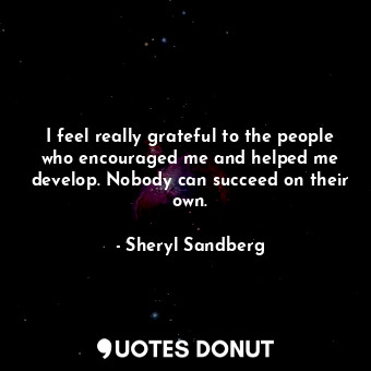  I feel really grateful to the people who encouraged me and helped me develop. No... - Sheryl Sandberg - Quotes Donut