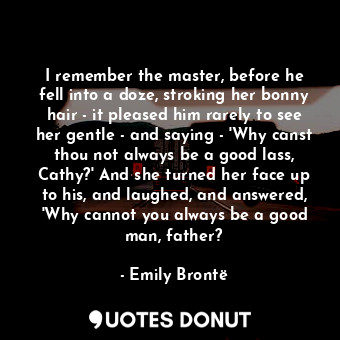  I remember the master, before he fell into a doze, stroking her bonny hair - it ... - Emily Brontë - Quotes Donut