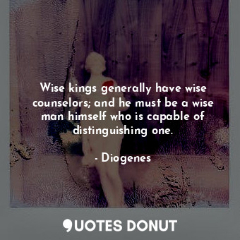  Wise kings generally have wise counselors; and he must be a wise man himself who... - Diogenes - Quotes Donut