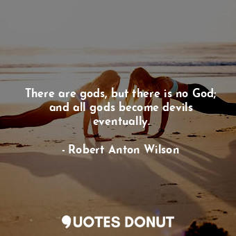  There are gods, but there is no God; and all gods become devils eventually.... - Robert Anton Wilson - Quotes Donut