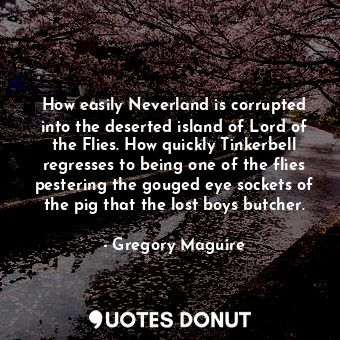 How easily Neverland is corrupted into the deserted island of Lord of the Flies.... - Gregory Maguire - Quotes Donut