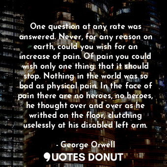  One question at any rate was answered. Never, for any reason on earth, could you... - George Orwell - Quotes Donut