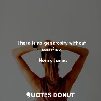  There is no generosity without sacrifice.... - Henry James - Quotes Donut