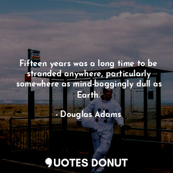  Fifteen years was a long time to be stranded anywhere, particularly somewhere as... - Douglas Adams - Quotes Donut
