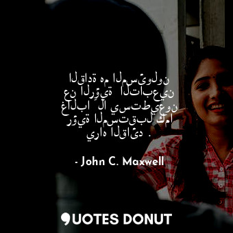  القادة هم المسئولون عن الرؤية  التابعين غالبا ً لا يستطيعون رؤية المستقبل كما ير... - John C. Maxwell - Quotes Donut