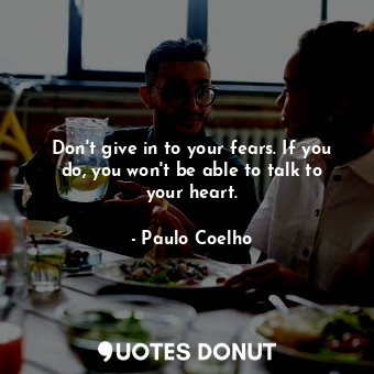  Don't give in to your fears. If you do, you won't be able to talk to your heart.... - Paulo Coelho - Quotes Donut