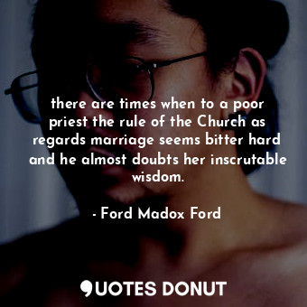  there are times when to a poor priest the rule of the Church as regards marriage... - Ford Madox Ford - Quotes Donut