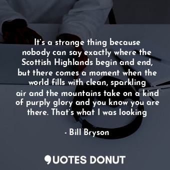  It’s a strange thing because nobody can say exactly where the Scottish Highlands... - Bill Bryson - Quotes Donut