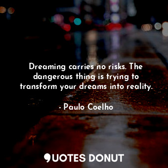  Dreaming carries no risks. The dangerous thing is trying to transform your dream... - Paulo Coelho - Quotes Donut