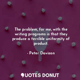  The problem, for me, with the writing programs is that they produce a terrible u... - Peter Davison - Quotes Donut