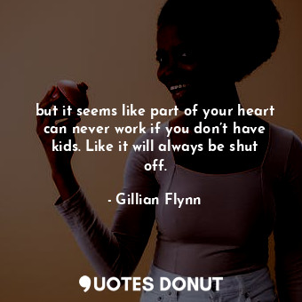  but it seems like part of your heart can never work if you don’t have kids. Like... - Gillian Flynn - Quotes Donut