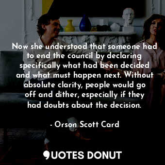  Now she understood that someone had to end the council by declaring specifically... - Orson Scott Card - Quotes Donut