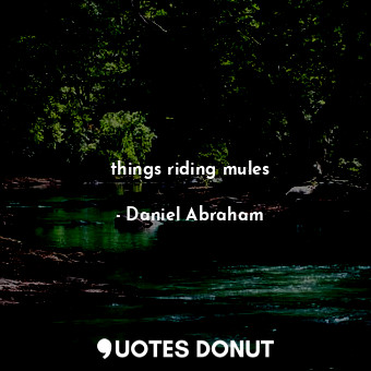  things riding mules... - Daniel Abraham - Quotes Donut