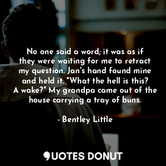  No one said a word; it was as if they were waiting for me to retract my question... - Bentley Little - Quotes Donut