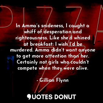  In Amma’s snideness, I caught a whiff of desperation and righteousness. Like she... - Gillian Flynn - Quotes Donut