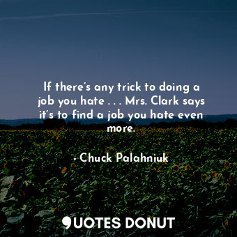  If there’s any trick to doing a job you hate . . . Mrs. Clark says it’s to find ... - Chuck Palahniuk - Quotes Donut