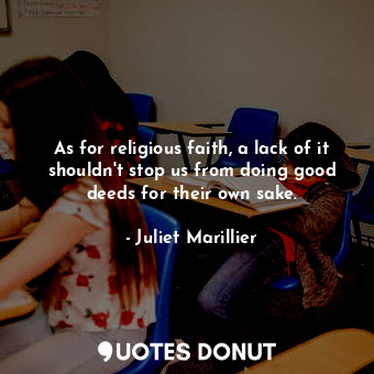  As for religious faith, a lack of it shouldn't stop us from doing good deeds for... - Juliet Marillier - Quotes Donut