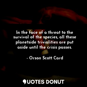  In the face of a threat to the survival of the species, all these planetside tri... - Orson Scott Card - Quotes Donut