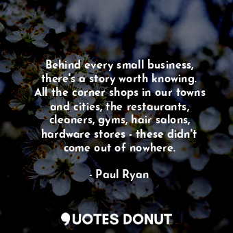 Behind every small business, there&#39;s a story worth knowing. All the corner shops in our towns and cities, the restaurants, cleaners, gyms, hair salons, hardware stores - these didn&#39;t come out of nowhere.