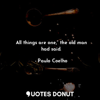 All things are one,” the old man had said.... - Paulo Coelho - Quotes Donut