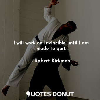  I will work on Invincible until I am made to quit.... - Robert Kirkman - Quotes Donut