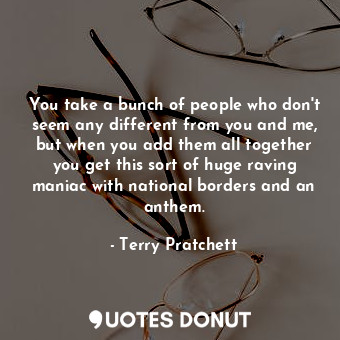  You take a bunch of people who don't seem any different from you and me, but whe... - Terry Pratchett - Quotes Donut