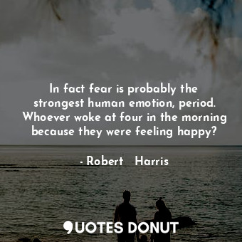  In fact fear is probably the strongest human emotion, period. Whoever woke at fo... - Robert   Harris - Quotes Donut