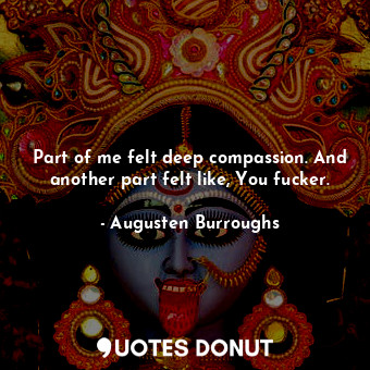  Part of me felt deep compassion. And another part felt like, You fucker.... - Augusten Burroughs - Quotes Donut