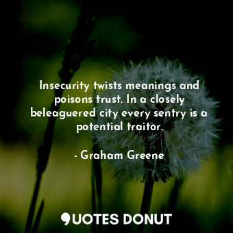 Insecurity twists meanings and poisons trust. In a closely beleaguered city every sentry is a potential traitor.