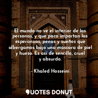  El mundo no ve el interior de las personas, y que poco importan las esperanzas, ... - Khaled Hosseini - Quotes Donut