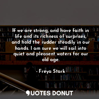  If we are strong, and have faith in life and its richness of surprises, and hold... - Freya Stark - Quotes Donut