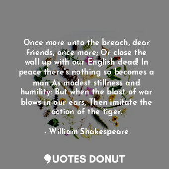  Once more unto the breach, dear friends, once more; Or close the wall up with ou... - William Shakespeare - Quotes Donut