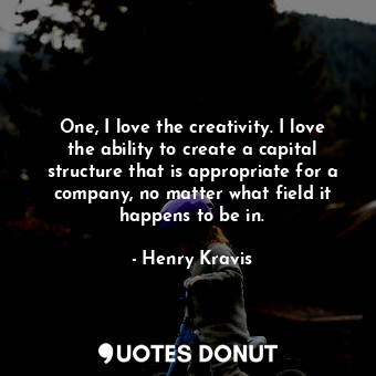  One, I love the creativity. I love the ability to create a capital structure tha... - Henry Kravis - Quotes Donut