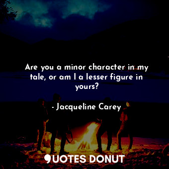  Are you a minor character in my tale, or am I a lesser figure in yours?... - Jacqueline Carey - Quotes Donut